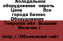 Холодильное оборудование “нарочь“ › Цена ­ 155 000 - Все города Бизнес » Оборудование   . Тверская обл.,Вышний Волочек г.